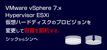 ESXi 7.x 仮想マシン容量を下げる シックプロビジョニングからシンに変更