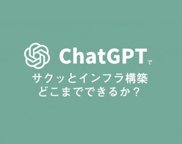 ChatGPTでサクッとインフラ構築はどこまでできるか？